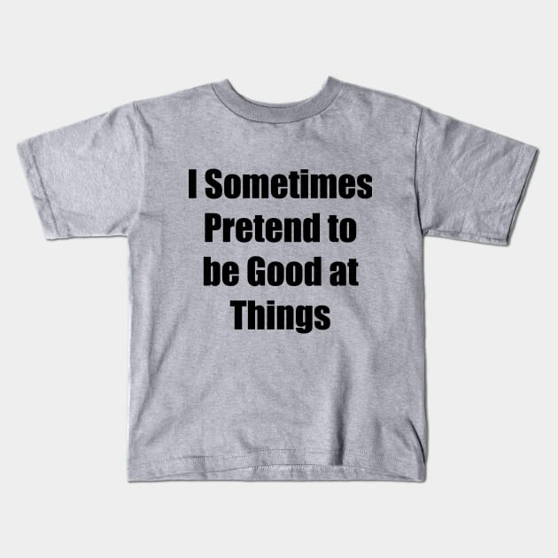 I Sometimes Pretend to be Good at Things Kids T-Shirt by Bengemon825